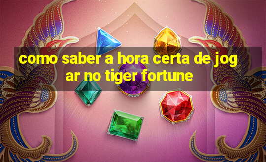 como saber a hora certa de jogar no tiger fortune