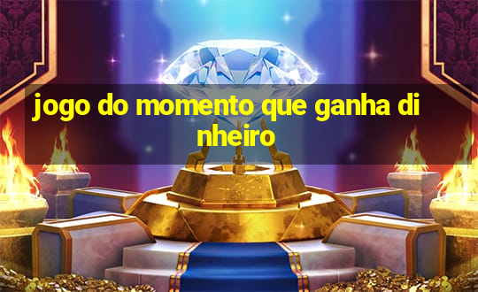 jogo do momento que ganha dinheiro