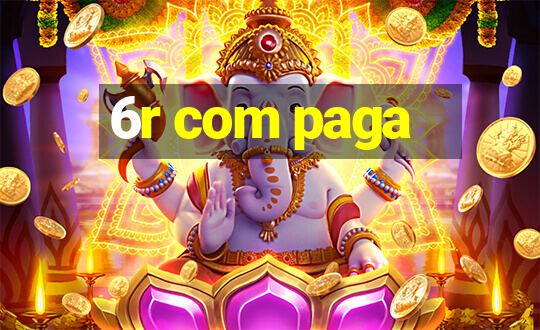 6r com paga