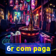 6r com paga