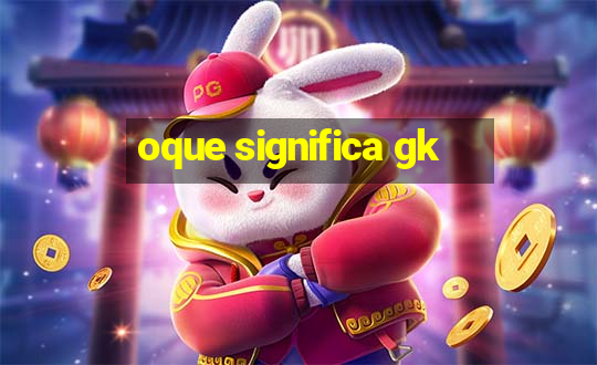 oque significa gk