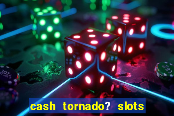 cash tornado? slots - casino