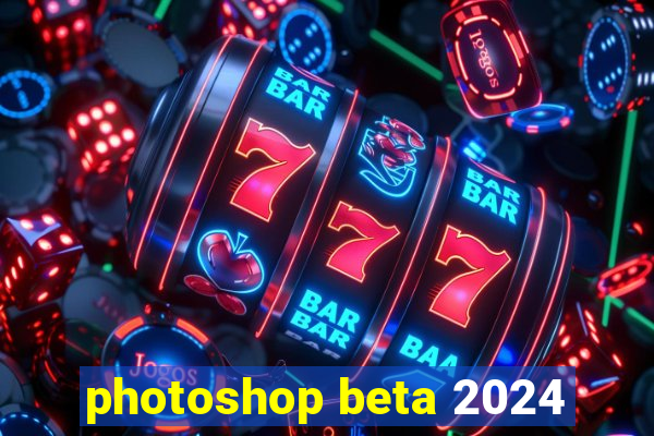 photoshop beta 2024