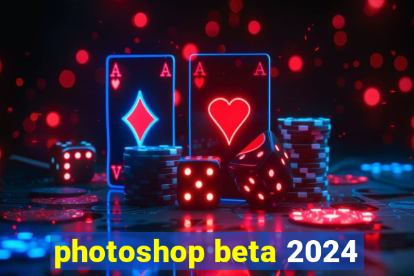 photoshop beta 2024