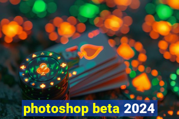 photoshop beta 2024