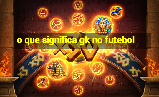 o que significa gk no futebol