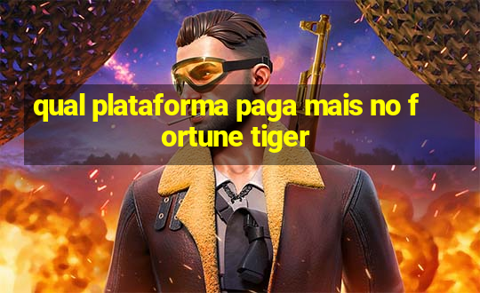 qual plataforma paga mais no fortune tiger