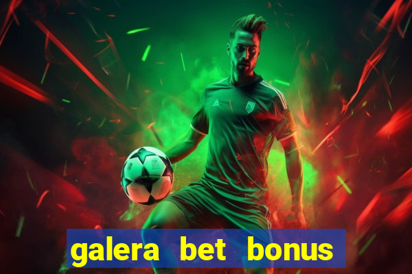 galera bet bonus de boas vindas