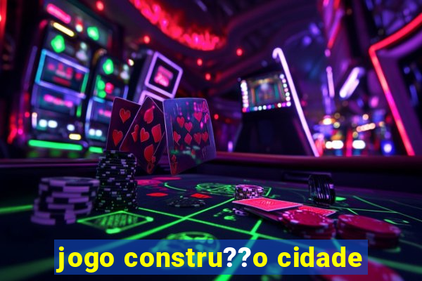 jogo constru??o cidade