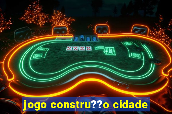 jogo constru??o cidade