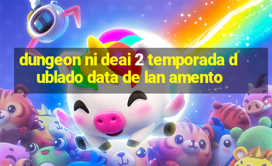 dungeon ni deai 2 temporada dublado data de lan amento