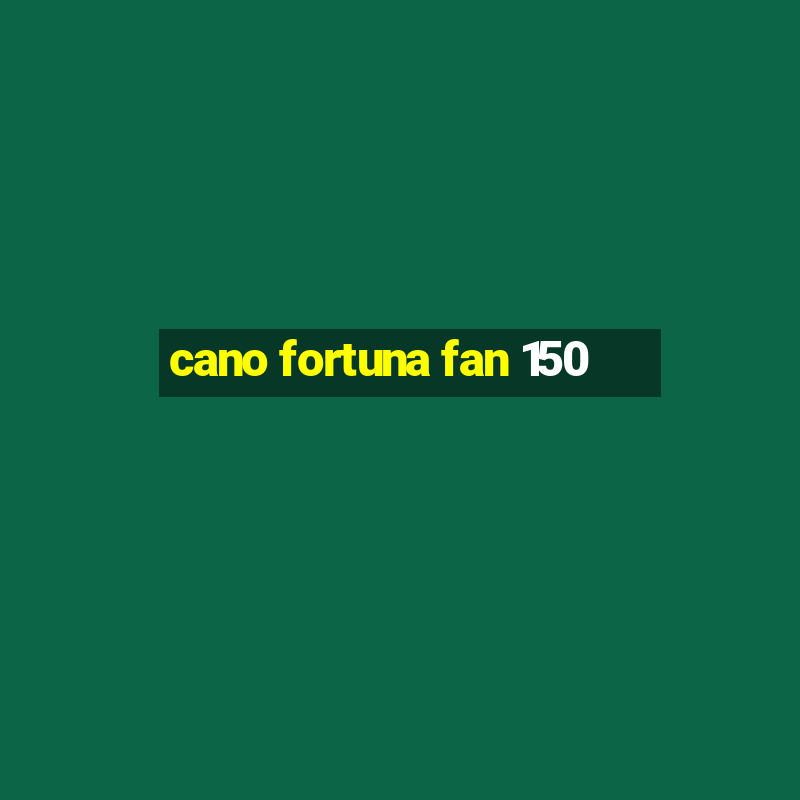 cano fortuna fan 150