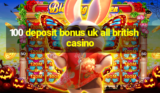 100 deposit bonus uk all british casino