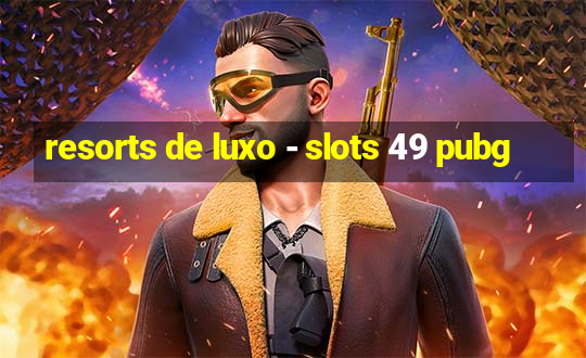 resorts de luxo - slots 49 pubg