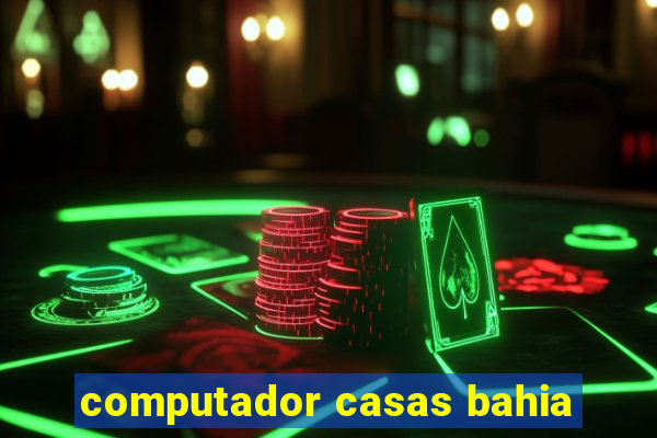 computador casas bahia