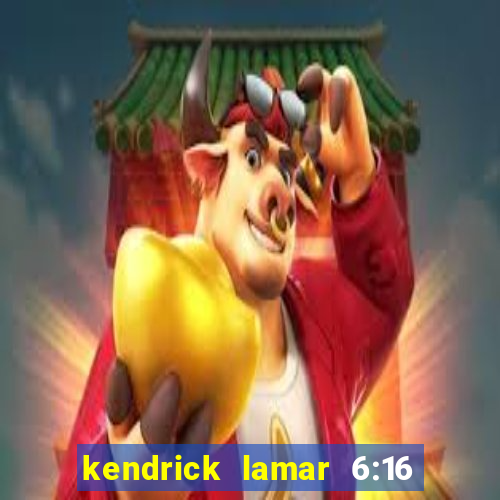 kendrick lamar 6:16 in la