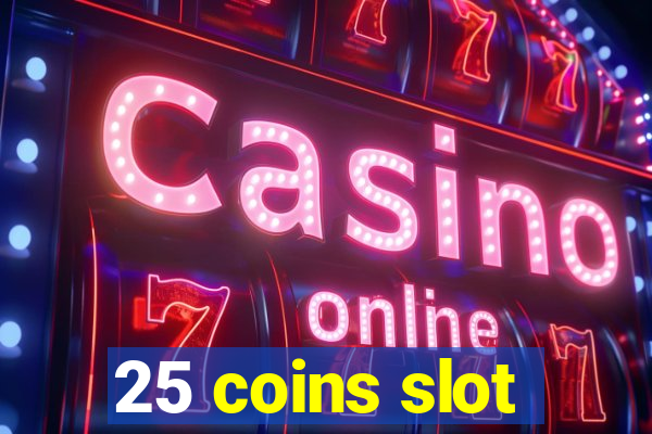 25 coins slot