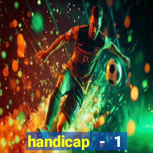 handicap - 1 resultado final