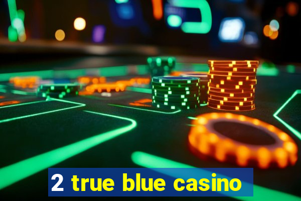 2 true blue casino