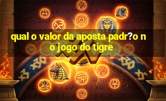 qual o valor da aposta padr?o no jogo do tigre