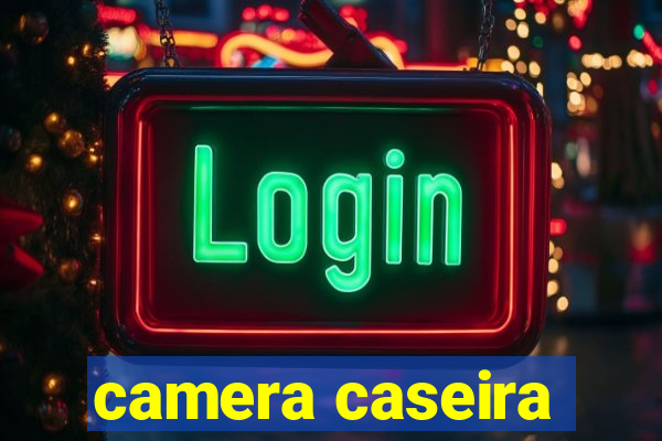 camera caseira