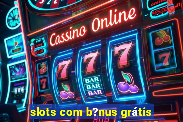 slots com b?nus grátis