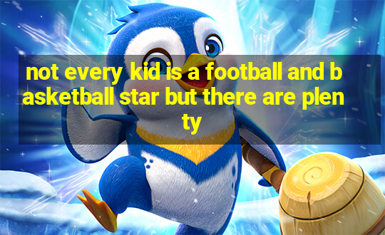 not every kid is a football and basketball star but there are plenty