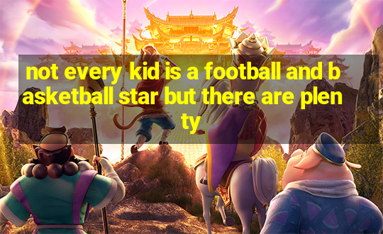 not every kid is a football and basketball star but there are plenty