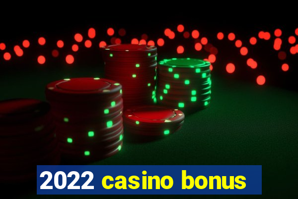 2022 casino bonus