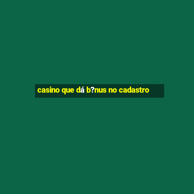 casino que dá b?nus no cadastro