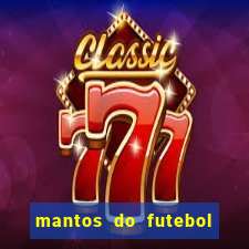 mantos do futebol jogos de hoje