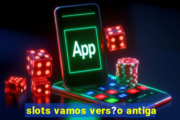 slots vamos vers?o antiga