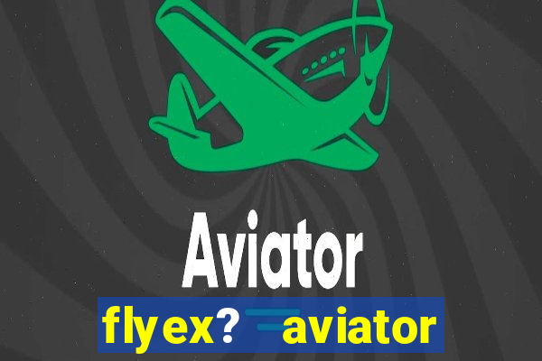 flyex?   aviator