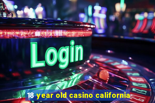 18 year old casino california