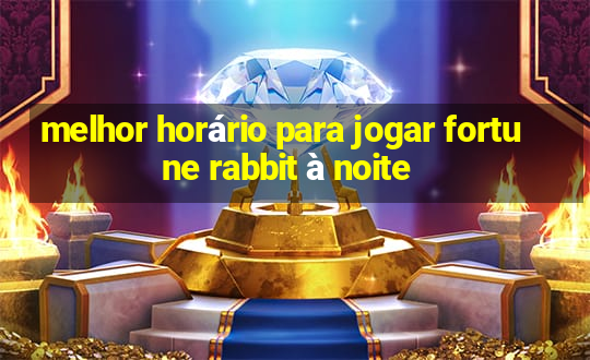 melhor horário para jogar fortune rabbit à noite