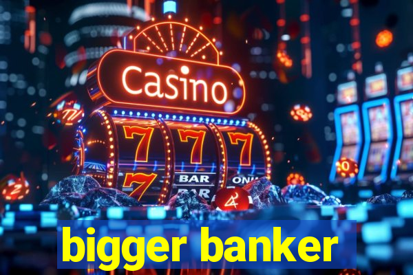 bigger banker