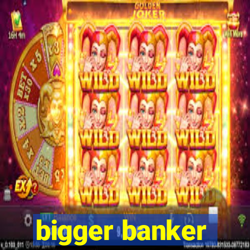 bigger banker