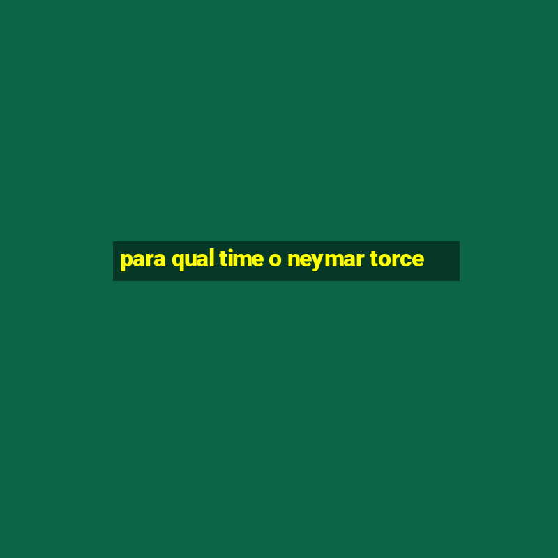 para qual time o neymar torce