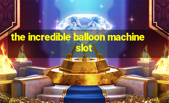 the incredible balloon machine slot