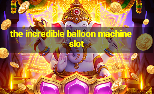 the incredible balloon machine slot