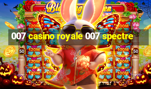 007 casino royale 007 spectre