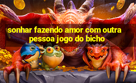 sonhar fazendo amor com outra pessoa jogo do bicho