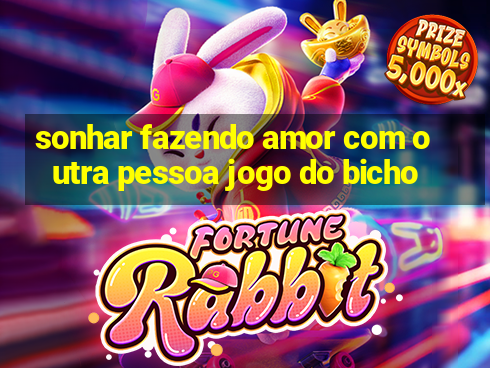 sonhar fazendo amor com outra pessoa jogo do bicho