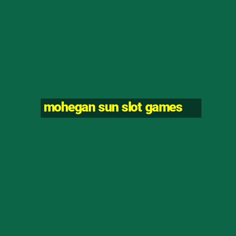 mohegan sun slot games