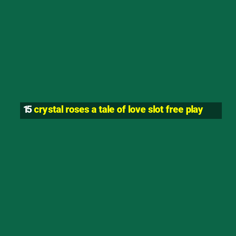 15 crystal roses a tale of love slot free play