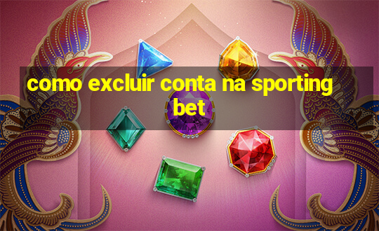 como excluir conta na sportingbet