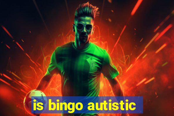 is bingo autistic