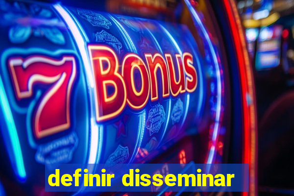 definir disseminar