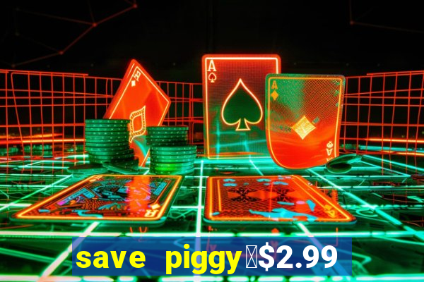 save piggy▼$2.99 to $0.99