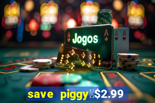 save piggy▼$2.99 to $0.99